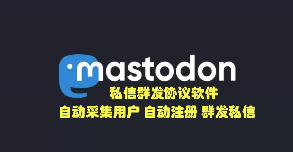 Mastodon私信推广引流协议软件- 自动注册账号、采集用户批量发送私信推广-村兔网